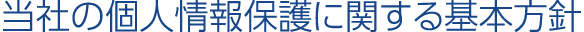 当社の個人情報保護に関する基本方針